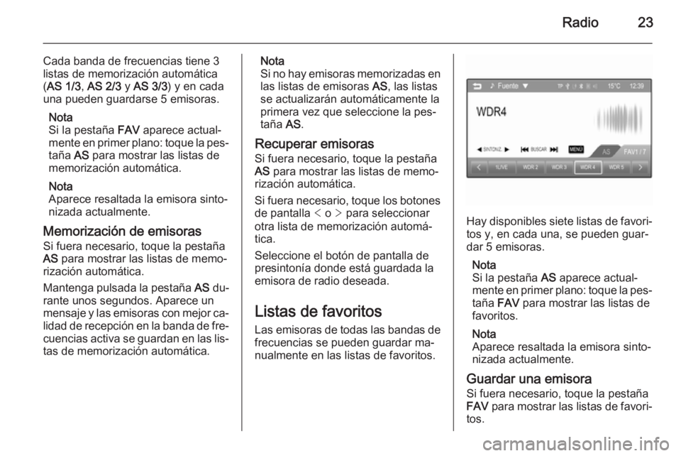 OPEL ADAM 2015  Manual de infoentretenimiento (in Spanish) Radio23
Cada banda de frecuencias tiene 3
listas de memorización automática ( AS 1/3 , AS 2/3  y AS 3/3 ) y en cada
una pueden guardarse 5 emisoras.
Nota
Si la pestaña  FAV aparece actual‐
mente 