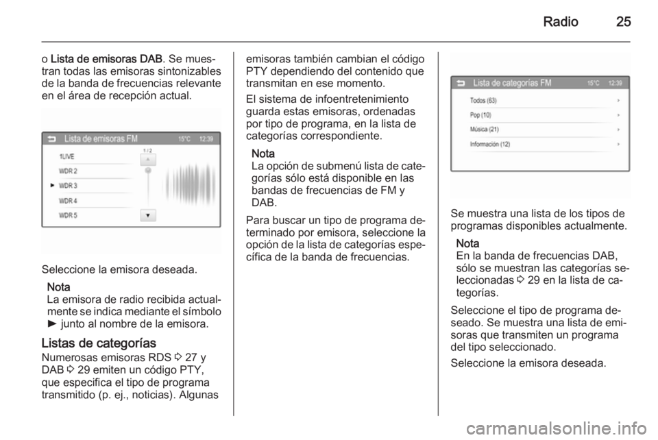 OPEL ADAM 2015  Manual de infoentretenimiento (in Spanish) Radio25
o Lista de emisoras DAB . Se mues‐
tran todas las emisoras sintonizables
de la banda de frecuencias relevante en el área de recepción actual.
Seleccione la emisora deseada.
Nota
La emisora