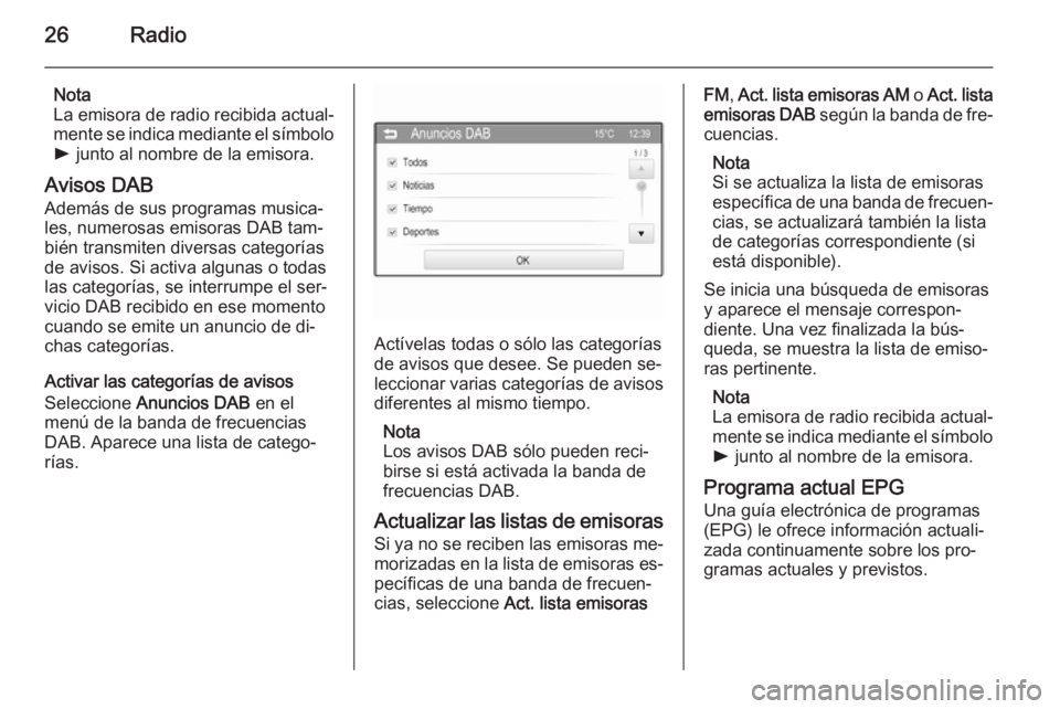 OPEL ADAM 2015  Manual de infoentretenimiento (in Spanish) 26Radio
Nota
La emisora de radio recibida actual‐
mente se indica mediante el símbolo
l  junto al nombre de la emisora.
Avisos DAB
Además de sus programas musica‐ les, numerosas emisoras DAB tam