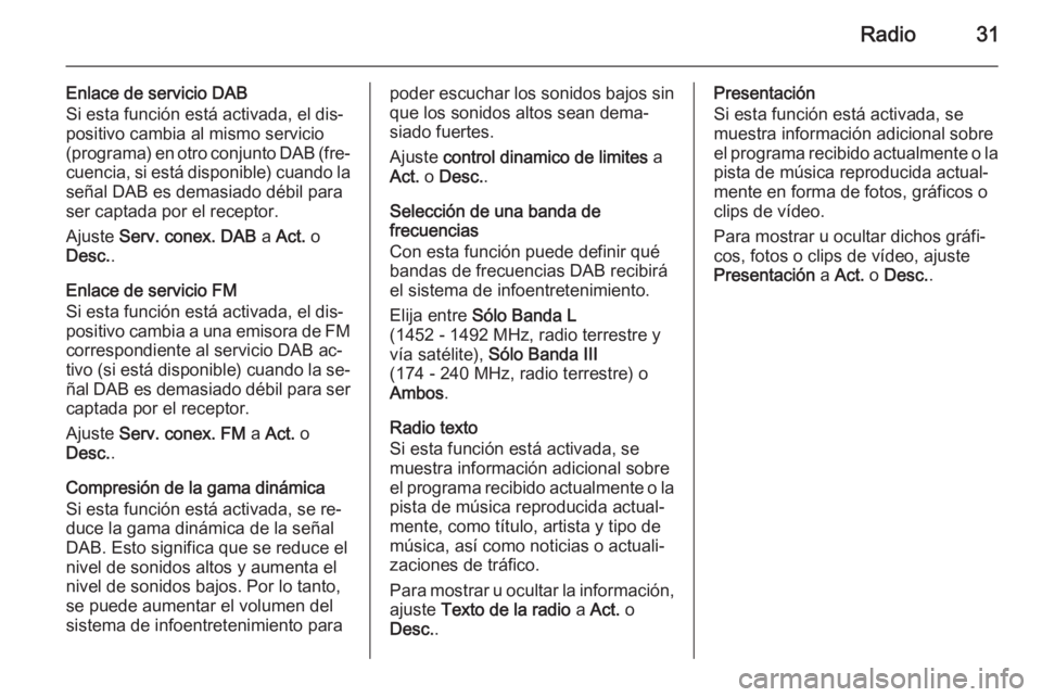 OPEL ADAM 2015 Manual de infoentretenimiento (in Spanish) Radio31
Enlace de servicio DAB
Si esta función está activada, el dis‐
positivo cambia al mismo servicio
(programa) en otro conjunto DAB (fre‐
cuencia, si está disponible) cuando la señal DAB e OPEL ADAM 2015 Manual de infoentretenimiento (in Spanish) Radio31
Enlace de servicio DAB
Si esta función está activada, el dis‐
positivo cambia al mismo servicio
(programa) en otro conjunto DAB (fre‐
cuencia, si está disponible) cuando la señal DAB e