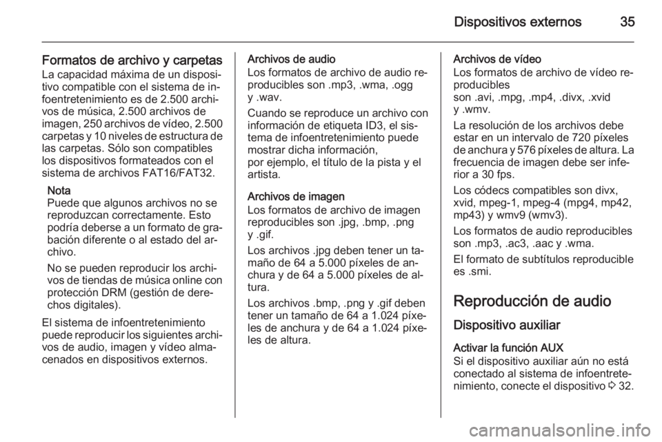 OPEL ADAM 2015 Manual de infoentretenimiento (in Spanish) Dispositivos externos35
Formatos de archivo y carpetasLa capacidad máxima de un disposi‐
tivo compatible con el sistema de in‐
foentretenimiento es de 2.500 archi‐ vos de música, 2.500 archivo OPEL ADAM 2015 Manual de infoentretenimiento (in Spanish) Dispositivos externos35
Formatos de archivo y carpetasLa capacidad máxima de un disposi‐
tivo compatible con el sistema de in‐
foentretenimiento es de 2.500 archi‐ vos de música, 2.500 archivo