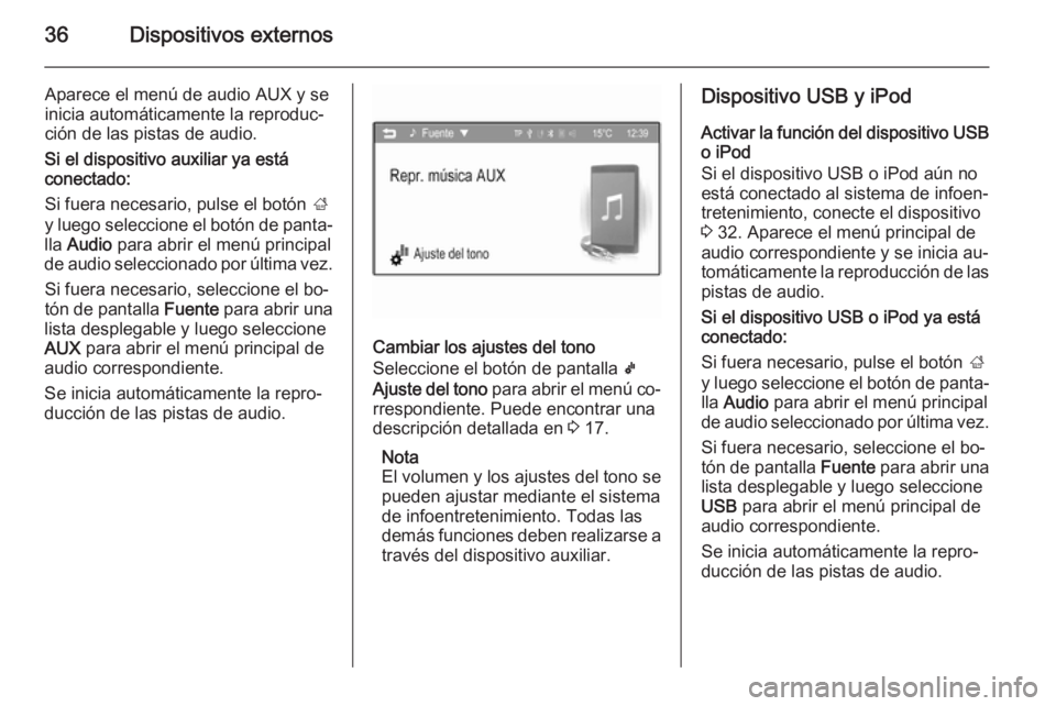 OPEL ADAM 2015 Manual de infoentretenimiento (in Spanish) 36Dispositivos externos
Aparece el menú de audio AUX y se
inicia automáticamente la reproduc‐
ción de las pistas de audio.
Si el dispositivo auxiliar ya está
conectado:
Si fuera necesario, pulse OPEL ADAM 2015 Manual de infoentretenimiento (in Spanish) 36Dispositivos externos
Aparece el menú de audio AUX y se
inicia automáticamente la reproduc‐
ción de las pistas de audio.
Si el dispositivo auxiliar ya está
conectado:
Si fuera necesario, pulse