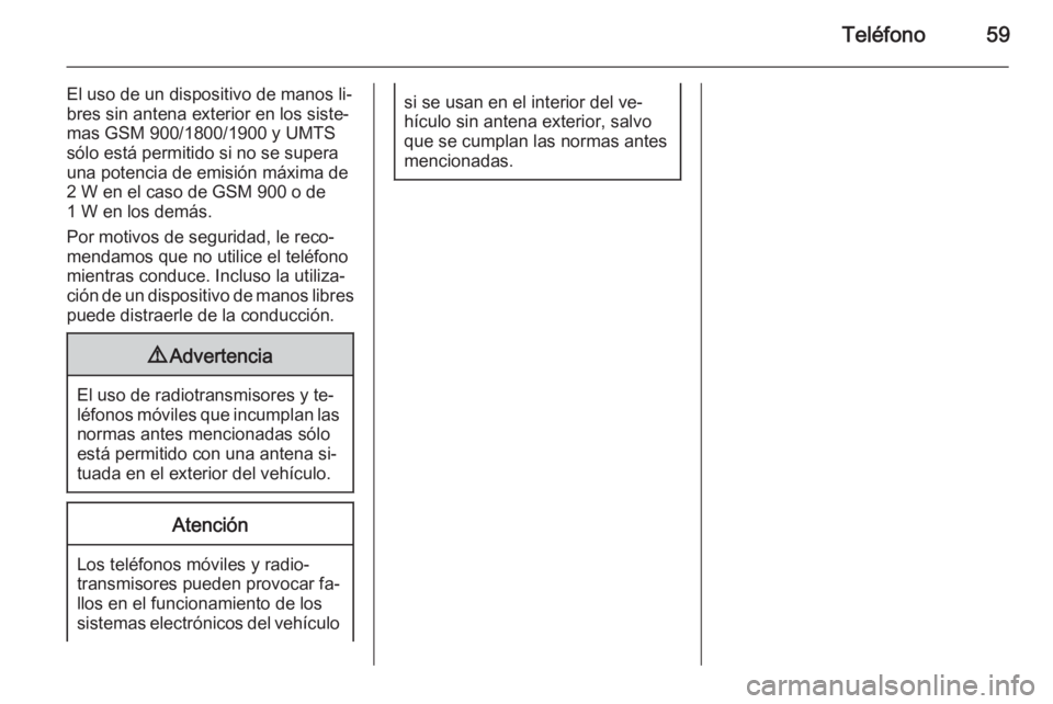 OPEL ADAM 2015 Manual de infoentretenimiento (in Spanish) Teléfono59
El uso de un dispositivo de manos li‐bres sin antena exterior en los siste‐
mas GSM 900/1800/1900 y UMTS
sólo está permitido si no se supera
una potencia de emisión máxima de
2 W e OPEL ADAM 2015 Manual de infoentretenimiento (in Spanish) Teléfono59
El uso de un dispositivo de manos li‐bres sin antena exterior en los siste‐
mas GSM 900/1800/1900 y UMTS
sólo está permitido si no se supera
una potencia de emisión máxima de
2 W e
