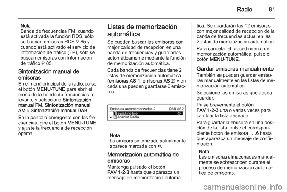 OPEL ADAM 2015 Manual de infoentretenimiento (in Spanish) Radio81
Nota
Banda de frecuencias FM: cuando
está activada la función RDS, sólo se buscan emisoras RDS 3 85 y
cuando está activado el servicio de
información de tráfico (TP), sólo se
buscan em OPEL ADAM 2015 Manual de infoentretenimiento (in Spanish) Radio81
Nota
Banda de frecuencias FM: cuando
está activada la función RDS, sólo se buscan emisoras RDS 3 85 y
cuando está activado el servicio de
información de tráfico (TP), sólo se
buscan em