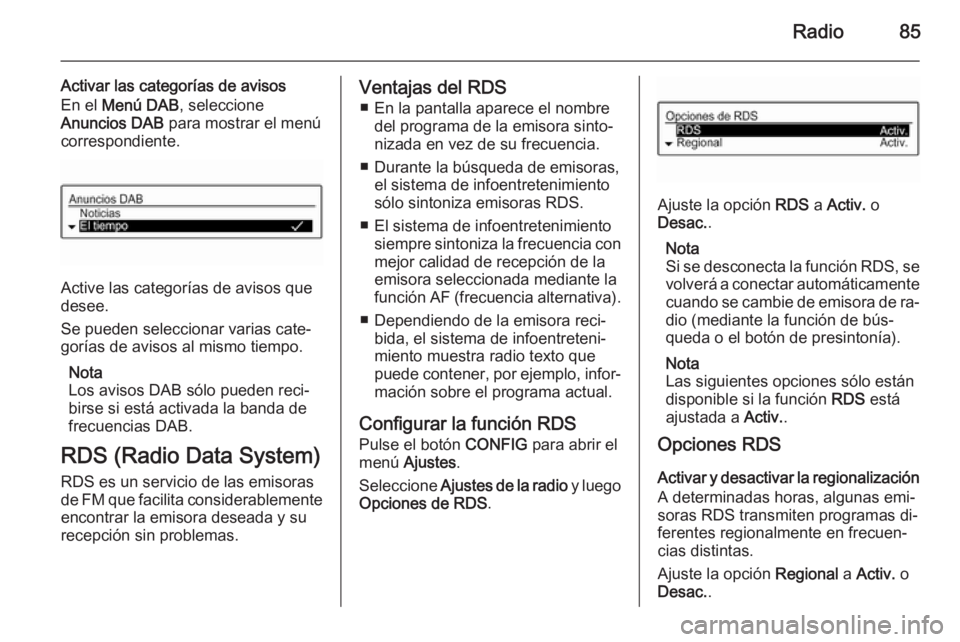 OPEL ADAM 2015 Manual de infoentretenimiento (in Spanish) Radio85
Activar las categorías de avisos
En el Menú DAB , seleccione
Anuncios DAB para mostrar el menú
correspondiente.
Active las categorías de avisos que
desee.
Se pueden seleccionar varias ca OPEL ADAM 2015 Manual de infoentretenimiento (in Spanish) Radio85
Activar las categorías de avisos
En el Menú DAB , seleccione
Anuncios DAB para mostrar el menú
correspondiente.
Active las categorías de avisos que
desee.
Se pueden seleccionar varias ca