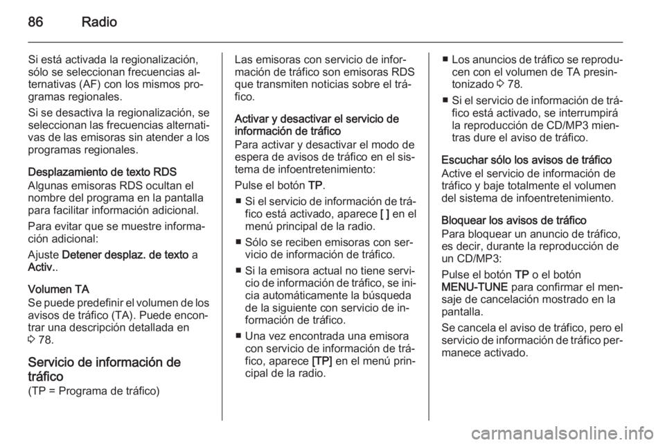 OPEL ADAM 2015 Manual de infoentretenimiento (in Spanish) 86Radio
Si está activada la regionalización,
sólo se seleccionan frecuencias al‐
ternativas (AF) con los mismos pro‐
gramas regionales.
Si se desactiva la regionalización, se
seleccionan las f OPEL ADAM 2015 Manual de infoentretenimiento (in Spanish) 86Radio
Si está activada la regionalización,
sólo se seleccionan frecuencias al‐
ternativas (AF) con los mismos pro‐
gramas regionales.
Si se desactiva la regionalización, se
seleccionan las f