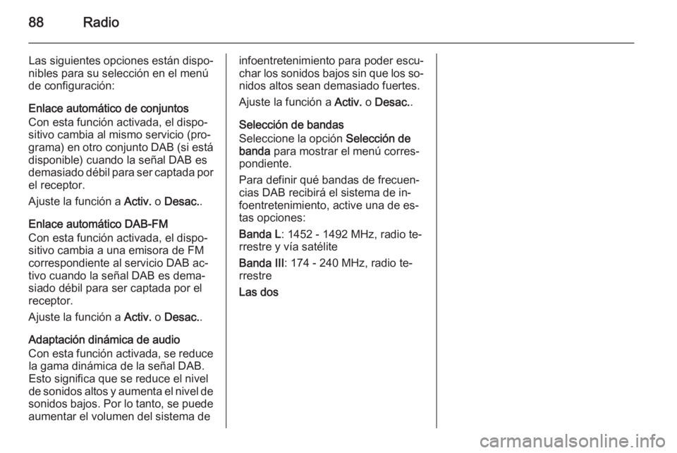 OPEL ADAM 2015 Manual de infoentretenimiento (in Spanish) 88Radio
Las siguientes opciones están dispo‐
nibles para su selección en el menú
de configuración:
Enlace automático de conjuntos
Con esta función activada, el dispo‐
sitivo cambia al mismo OPEL ADAM 2015 Manual de infoentretenimiento (in Spanish) 88Radio
Las siguientes opciones están dispo‐
nibles para su selección en el menú
de configuración:
Enlace automático de conjuntos
Con esta función activada, el dispo‐
sitivo cambia al mismo