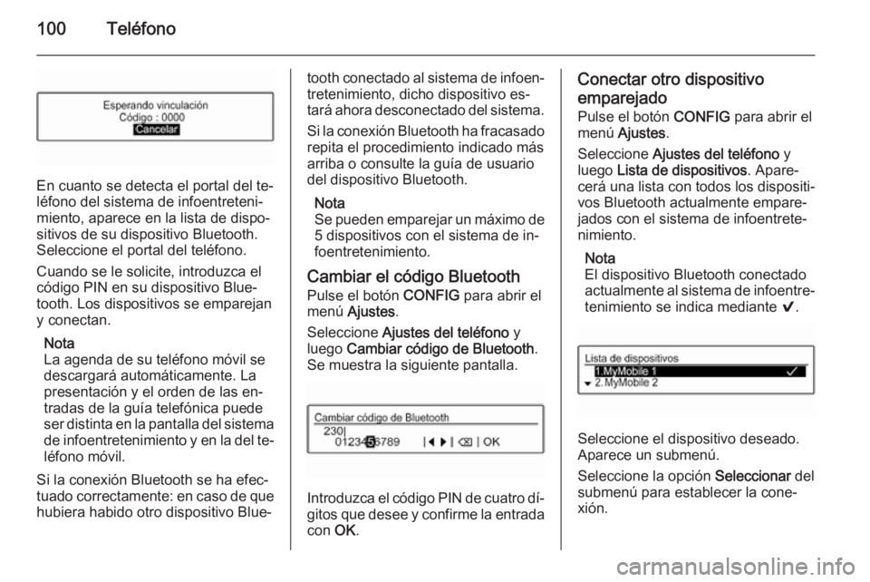 OPEL ADAM 2015 Manual de infoentretenimiento (in Spanish) 100Teléfono
En cuanto se detecta el portal del te‐
léfono del sistema de infoentreteni‐
miento, aparece en la lista de dispo‐
sitivos de su dispositivo Bluetooth.
Seleccione el portal del tel OPEL ADAM 2015 Manual de infoentretenimiento (in Spanish) 100Teléfono
En cuanto se detecta el portal del te‐
léfono del sistema de infoentreteni‐
miento, aparece en la lista de dispo‐
sitivos de su dispositivo Bluetooth.
Seleccione el portal del tel