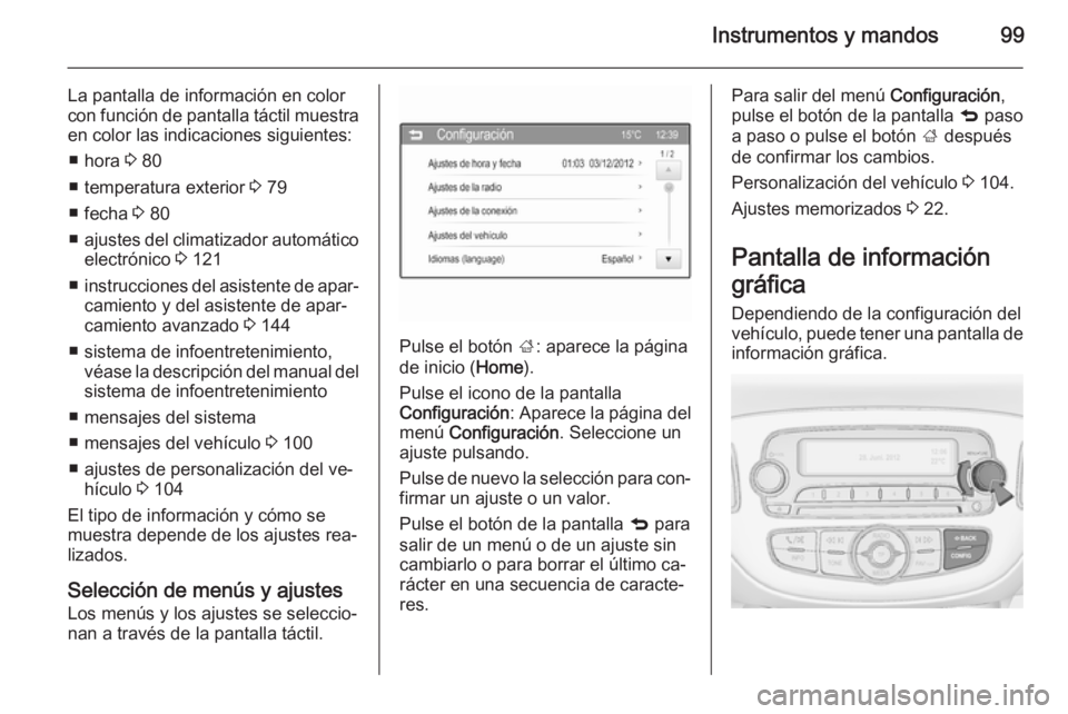 OPEL ADAM 2015 Manual de Instrucciones (in Spanish) Instrumentos y mandos99
La pantalla de información en color
con función de pantalla táctil muestra en color las indicaciones siguientes:
■ hora 3 80
■ temperatura exterior 3 79
■ fecha 3 8 OPEL ADAM 2015 Manual de Instrucciones (in Spanish) Instrumentos y mandos99
La pantalla de información en color
con función de pantalla táctil muestra en color las indicaciones siguientes:
■ hora 3 80
■ temperatura exterior 3 79
■ fecha 3 8