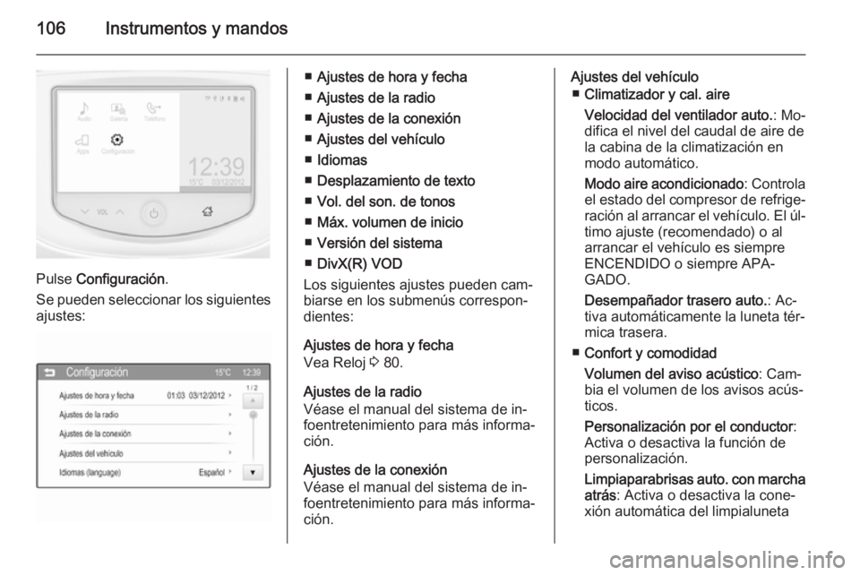 OPEL ADAM 2015  Manual de Instrucciones (in Spanish) 106Instrumentos y mandos
Pulse Configuración .
Se pueden seleccionar los siguientes ajustes:
■ Ajustes de hora y fecha
■ Ajustes de la radio
■ Ajustes de la conexión
■ Ajustes del vehículo
