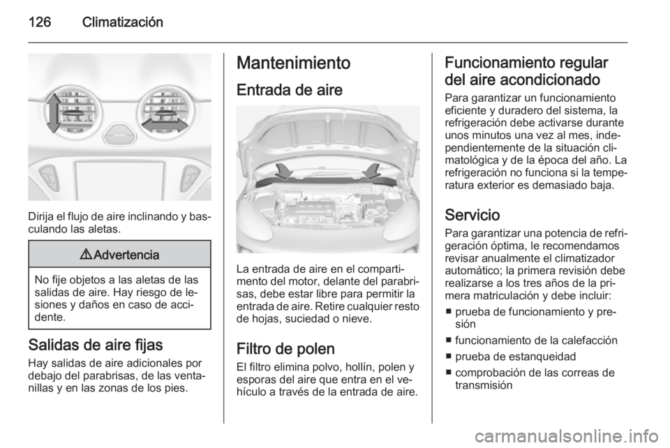 OPEL ADAM 2015 Manual de Instrucciones (in Spanish) 126Climatización
Dirija el flujo de aire inclinando y bas‐
culando las aletas.
9 Advertencia
No fije objetos a las aletas de las
salidas de aire. Hay riesgo de le‐
siones y daños en caso de acci OPEL ADAM 2015 Manual de Instrucciones (in Spanish) 126Climatización
Dirija el flujo de aire inclinando y bas‐
culando las aletas.
9 Advertencia
No fije objetos a las aletas de las
salidas de aire. Hay riesgo de le‐
siones y daños en caso de acci