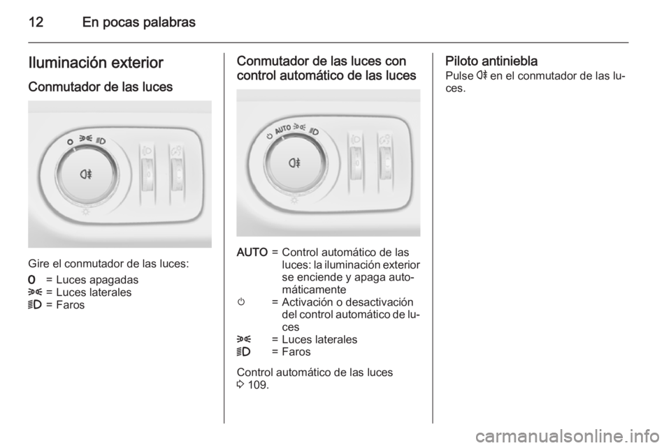 OPEL ADAM 2015 Manual de Instrucciones (in Spanish) 12En pocas palabrasIluminación exteriorConmutador de las luces
Gire el conmutador de las luces:
7=Luces apagadas8=Luces laterales9=FarosConmutador de las luces concontrol automático de las lucesAUTO OPEL ADAM 2015 Manual de Instrucciones (in Spanish) 12En pocas palabrasIluminación exteriorConmutador de las luces
Gire el conmutador de las luces:
7=Luces apagadas8=Luces laterales9=FarosConmutador de las luces concontrol automático de las lucesAUTO