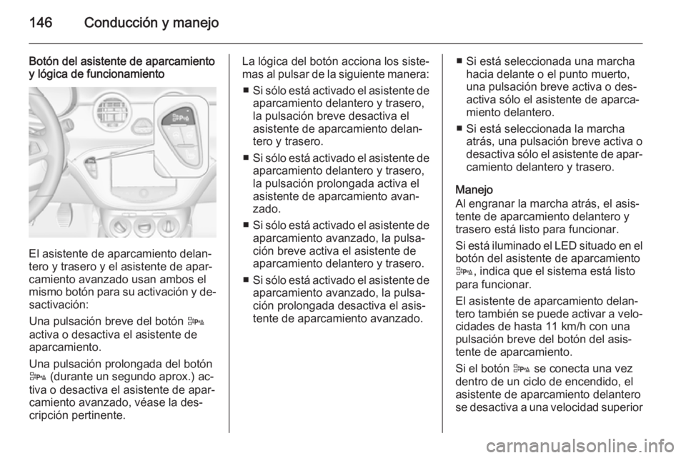 OPEL ADAM 2015 Manual de Instrucciones (in Spanish) 146Conducción y manejo
Botón del asistente de aparcamiento
y lógica de funcionamiento
El asistente de aparcamiento delan‐
tero y trasero y el asistente de apar‐
camiento avanzado usan ambos el
OPEL ADAM 2015 Manual de Instrucciones (in Spanish) 146Conducción y manejo
Botón del asistente de aparcamiento
y lógica de funcionamiento
El asistente de aparcamiento delan‐
tero y trasero y el asistente de apar‐
camiento avanzado usan ambos el