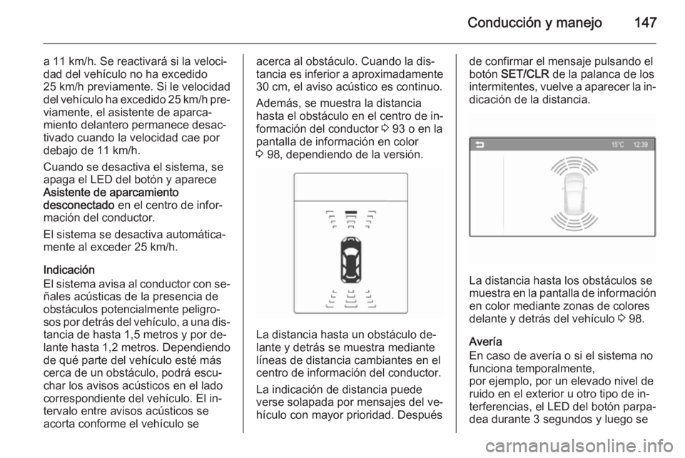 OPEL ADAM 2015 Manual de Instrucciones (in Spanish) Conducción y manejo147
a 11 km/h. Se reactivará si la veloci‐
dad del vehículo no ha excedido
25 km/h previamente. Si le velocidad
del vehículo ha excedido 25 km/h pre‐
viamente, el asistente OPEL ADAM 2015 Manual de Instrucciones (in Spanish) Conducción y manejo147
a 11 km/h. Se reactivará si la veloci‐
dad del vehículo no ha excedido
25 km/h previamente. Si le velocidad
del vehículo ha excedido 25 km/h pre‐
viamente, el asistente