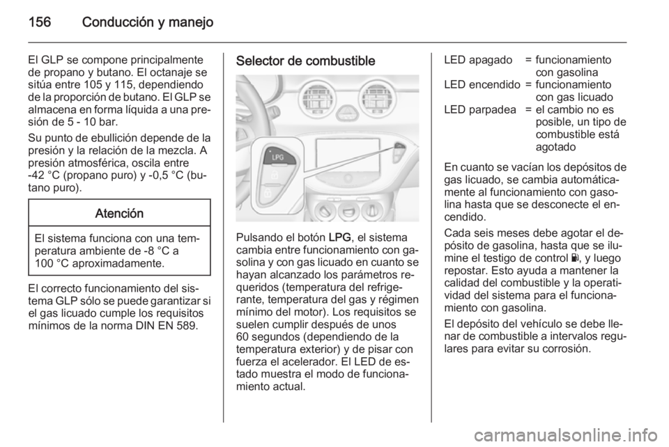 OPEL ADAM 2015 Manual de Instrucciones (in Spanish) 156Conducción y manejo
El GLP se compone principalmentede propano y butano. El octanaje se
sitúa entre 105 y 115, dependiendo
de la proporción de butano. El GLP se almacena en forma líquida a una OPEL ADAM 2015 Manual de Instrucciones (in Spanish) 156Conducción y manejo
El GLP se compone principalmentede propano y butano. El octanaje se
sitúa entre 105 y 115, dependiendo
de la proporción de butano. El GLP se almacena en forma líquida a una