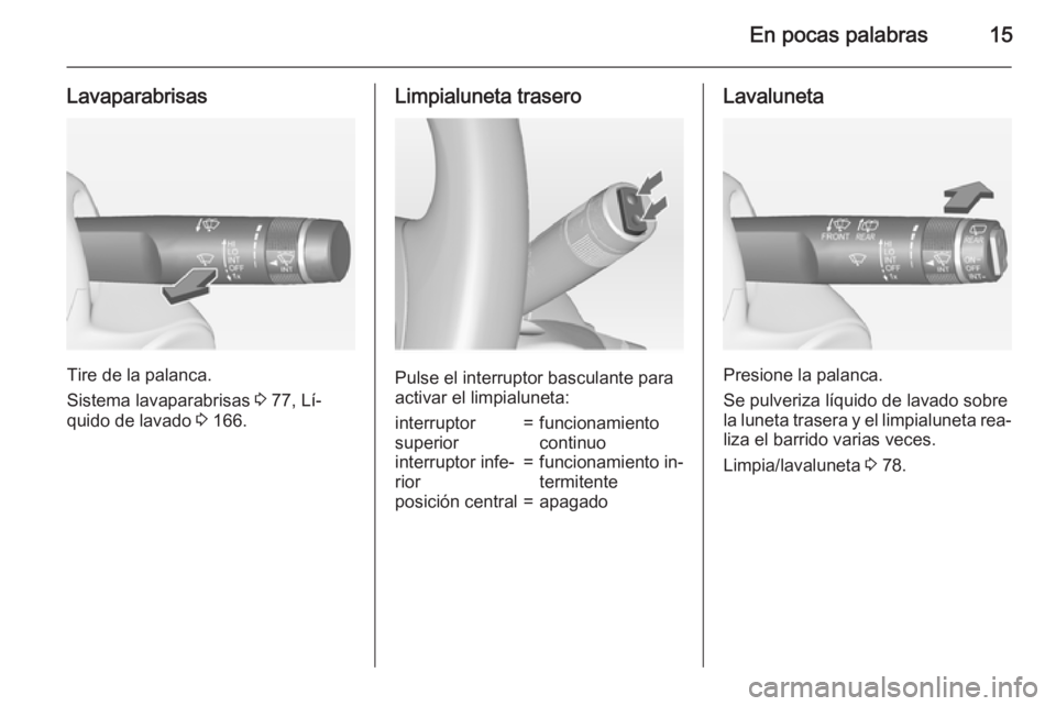 OPEL ADAM 2015  Manual de Instrucciones (in Spanish) En pocas palabras15
Lavaparabrisas
Tire de la palanca.
Sistema lavaparabrisas  3 77, Lí‐
quido de lavado  3 166.
Limpialuneta trasero
Pulse el interruptor basculante para
activar el limpialuneta:
i