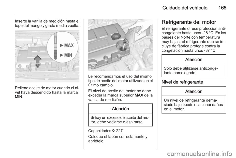 OPEL ADAM 2015  Manual de Instrucciones (in Spanish) Cuidado del vehículo165
Inserte la varilla de medición hasta el
tope del mango y gírela media vuelta.
Rellene aceite de motor cuando el ni‐ vel haya descendido hasta la marca
MIN .
Le recomendamo