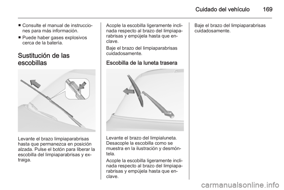OPEL ADAM 2015  Manual de Instrucciones (in Spanish) Cuidado del vehículo169
■ Consulte el manual de instruccio‐nes para más información.
■ Puede haber gases explosivos cerca de la batería.
Sustitución de las
escobillas
Levante el brazo limpi