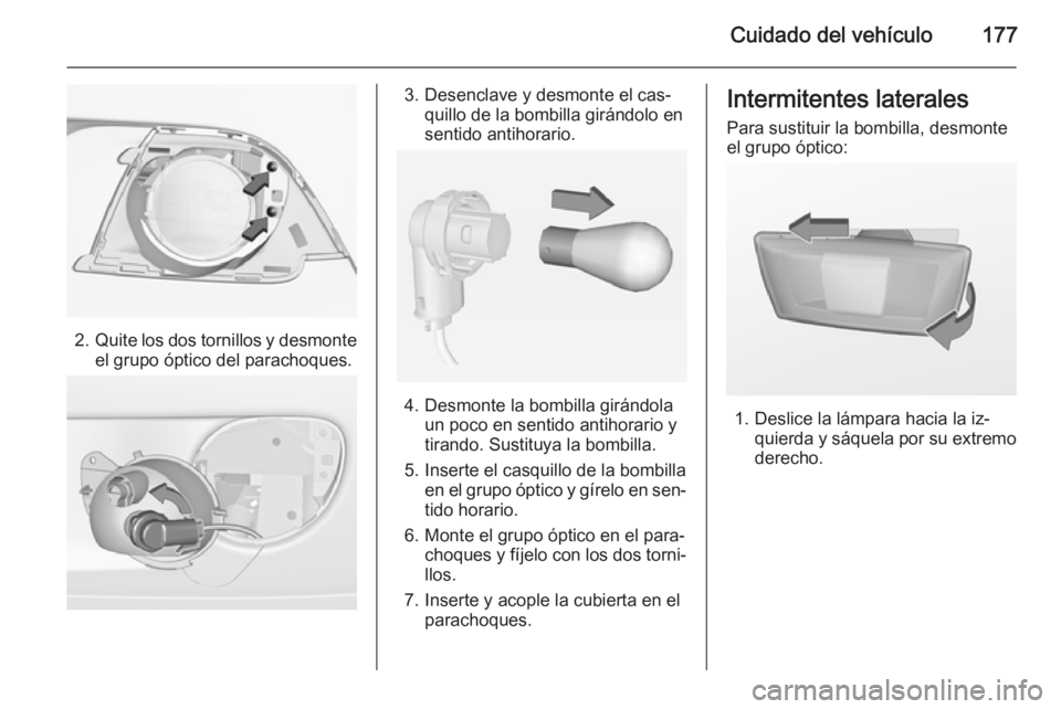 OPEL ADAM 2015  Manual de Instrucciones (in Spanish) Cuidado del vehículo177
2.Quite los dos tornillos y desmonte
el grupo óptico del parachoques.
3. Desenclave y desmonte el cas‐ quillo de la bombilla girándolo en
sentido antihorario.
4. Desmonte 