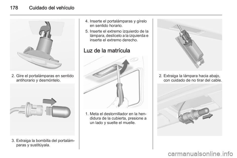 OPEL ADAM 2015  Manual de Instrucciones (in Spanish) 178Cuidado del vehículo
2. Gire el portalámparas en sentidoantihorario y desmóntelo.
3.Extraiga la bombilla del portalám‐
paras y sustitúyala.
4. Inserte el portalámparas y gírelo en sentido 