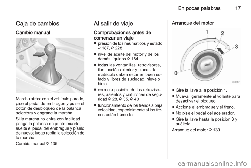 OPEL ADAM 2015  Manual de Instrucciones (in Spanish) En pocas palabras17Caja de cambiosCambio manual
Marcha atrás: con el vehículo parado,pise el pedal de embrague y pulse el
botón de desbloqueo de la palanca
selectora y engrane la marcha.
Si la marc