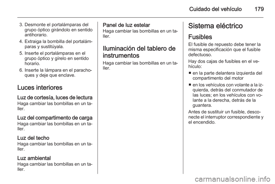 OPEL ADAM 2015 Manual de Instrucciones (in Spanish) Cuidado del vehículo179
3. Desmonte el portalámparas delgrupo óptico girándolo en sentido
antihorario.
4. Extraiga la bombilla del portalám‐
paras y sustitúyala.
5. Inserte el portalámparas e OPEL ADAM 2015 Manual de Instrucciones (in Spanish) Cuidado del vehículo179
3. Desmonte el portalámparas delgrupo óptico girándolo en sentido
antihorario.
4. Extraiga la bombilla del portalám‐
paras y sustitúyala.
5. Inserte el portalámparas e