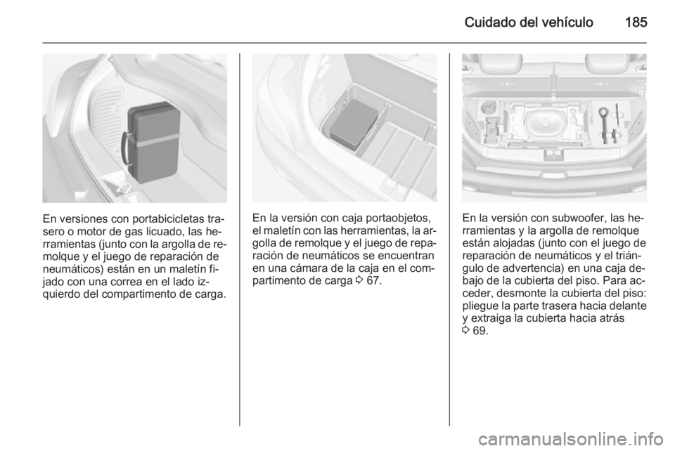 OPEL ADAM 2015 Manual de Instrucciones (in Spanish) Cuidado del vehículo185
En versiones con portabicicletas tra‐
sero o motor de gas licuado, las he‐
rramientas (junto con la argolla de re‐
molque y el juego de reparación de
neumáticos) está OPEL ADAM 2015 Manual de Instrucciones (in Spanish) Cuidado del vehículo185
En versiones con portabicicletas tra‐
sero o motor de gas licuado, las he‐
rramientas (junto con la argolla de re‐
molque y el juego de reparación de
neumáticos) está