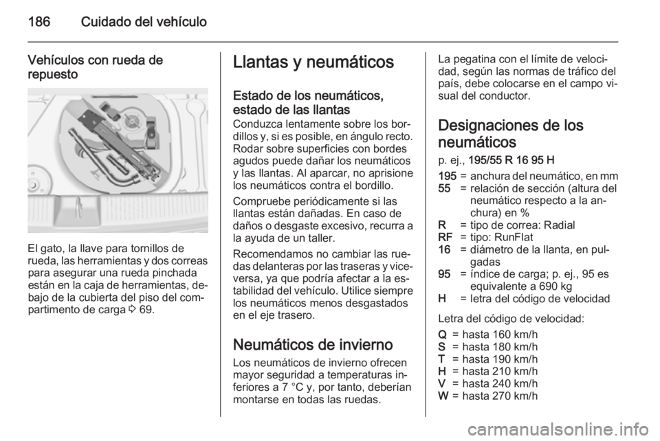 OPEL ADAM 2015  Manual de Instrucciones (in Spanish) 186Cuidado del vehículo
Vehículos con rueda derepuesto
El gato, la llave para tornillos de
rueda, las herramientas y dos correas para asegurar una rueda pinchada
están en la caja de herramientas, d