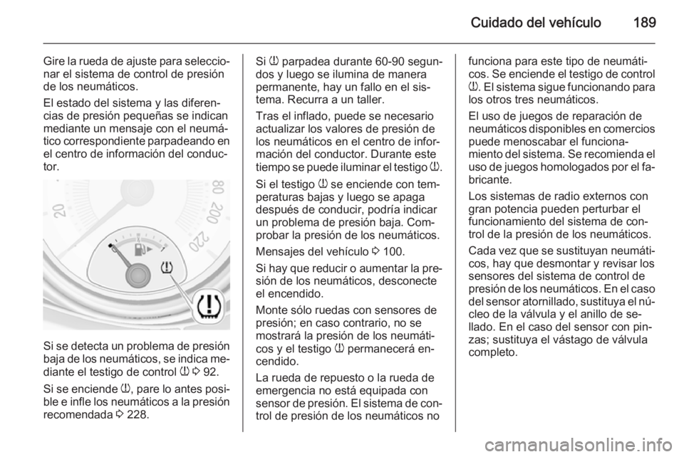 OPEL ADAM 2015  Manual de Instrucciones (in Spanish) Cuidado del vehículo189
Gire la rueda de ajuste para seleccio‐
nar el sistema de control de presión
de los neumáticos.
El estado del sistema y las diferen‐
cias de presión pequeñas se indican