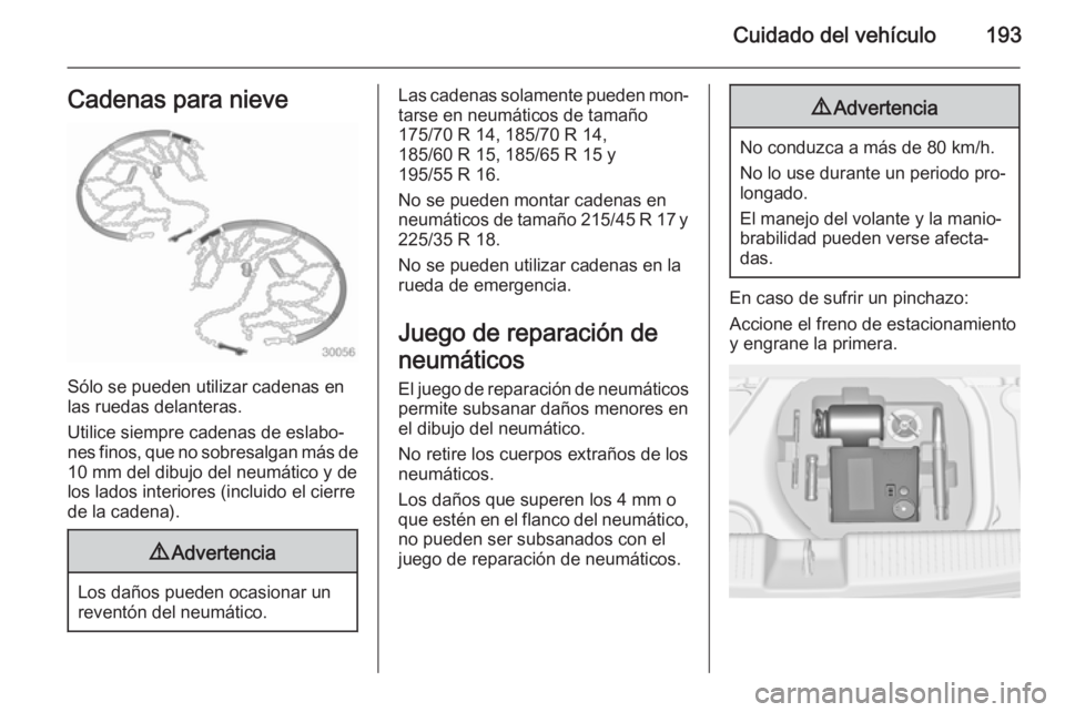OPEL ADAM 2015 Manual de Instrucciones (in Spanish) Cuidado del vehículo193Cadenas para nieve
Sólo se pueden utilizar cadenas en
las ruedas delanteras.
Utilice siempre cadenas de eslabo‐
nes finos, que no sobresalgan más de 10 mm del dibujo del ne OPEL ADAM 2015 Manual de Instrucciones (in Spanish) Cuidado del vehículo193Cadenas para nieve
Sólo se pueden utilizar cadenas en
las ruedas delanteras.
Utilice siempre cadenas de eslabo‐
nes finos, que no sobresalgan más de 10 mm del dibujo del ne