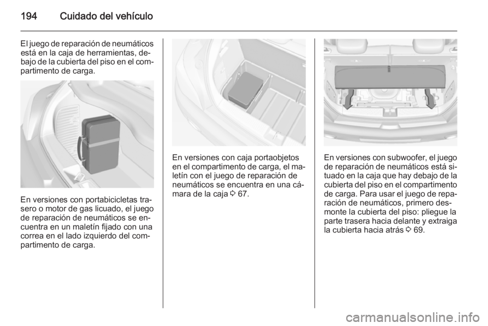 OPEL ADAM 2015 Manual de Instrucciones (in Spanish) 194Cuidado del vehículo
El juego de reparación de neumáticosestá en la caja de herramientas, de‐
bajo de la cubierta del piso en el com‐
partimento de carga.
En versiones con portabicicletas t OPEL ADAM 2015 Manual de Instrucciones (in Spanish) 194Cuidado del vehículo
El juego de reparación de neumáticosestá en la caja de herramientas, de‐
bajo de la cubierta del piso en el com‐
partimento de carga.
En versiones con portabicicletas t