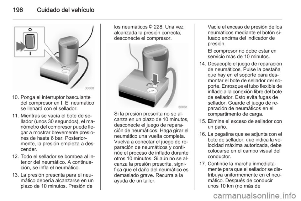 OPEL ADAM 2015 Manual de Instrucciones (in Spanish) 196Cuidado del vehículo
10. Ponga el interruptor basculantedel compresor en I. El neumático
se llenará con el sellador.
11. Mientras se vacía el bote de se‐ llador (unos 30 segundos ), el ma OPEL ADAM 2015 Manual de Instrucciones (in Spanish) 196Cuidado del vehículo
10. Ponga el interruptor basculantedel compresor en I. El neumático
se llenará con el sellador.
11. Mientras se vacía el bote de se‐ llador (unos 30 segundos ), el ma