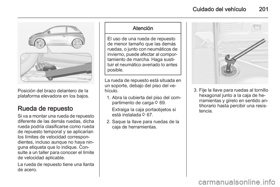 OPEL ADAM 2015 Manual de Instrucciones (in Spanish) Cuidado del vehículo201
Posición del brazo delantero de la
plataforma elevadora en los bajos.
Rueda de repuesto
Si va a montar una rueda de repuesto diferente de las demás ruedas, dicha
rueda podr OPEL ADAM 2015 Manual de Instrucciones (in Spanish) Cuidado del vehículo201
Posición del brazo delantero de la
plataforma elevadora en los bajos.
Rueda de repuesto
Si va a montar una rueda de repuesto diferente de las demás ruedas, dicha
rueda podr