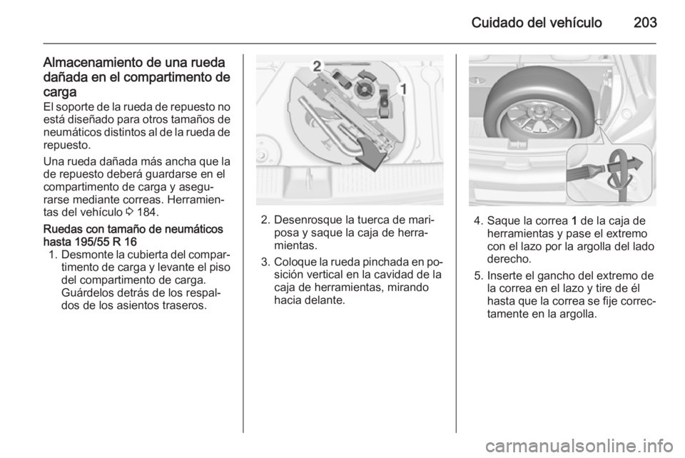 OPEL ADAM 2015 Manual de Instrucciones (in Spanish) Cuidado del vehículo203
Almacenamiento de una rueda
dañada en el compartimento de carga
El soporte de la rueda de repuesto no está diseñado para otros tamaños de neumáticos distintos al de la ru OPEL ADAM 2015 Manual de Instrucciones (in Spanish) Cuidado del vehículo203
Almacenamiento de una rueda
dañada en el compartimento de carga
El soporte de la rueda de repuesto no está diseñado para otros tamaños de neumáticos distintos al de la ru