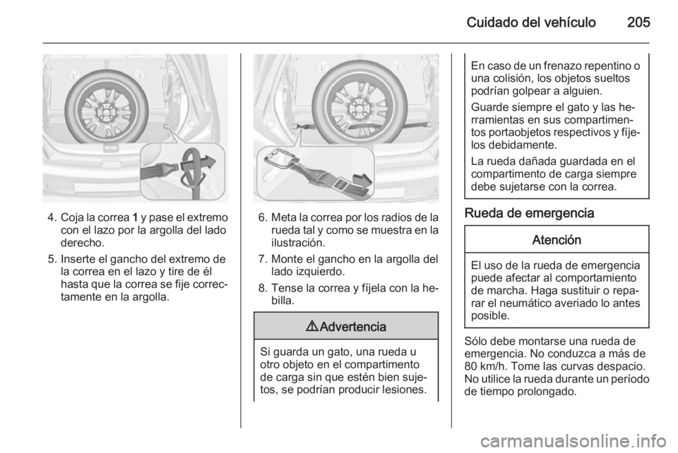 OPEL ADAM 2015  Manual de Instrucciones (in Spanish) Cuidado del vehículo205
4.Coja la correa  1 y pase el extremo
con el lazo por la argolla del lado
derecho.
5. Inserte el gancho del extremo de la correa en el lazo y tire de él
hasta que la correa s