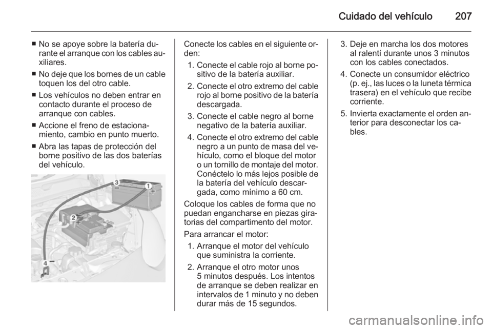 OPEL ADAM 2015 Manual de Instrucciones (in Spanish) Cuidado del vehículo207
■ No se apoye sobre la batería du‐rante el arranque con los cables au‐
xiliares.
■ No deje que los bornes de un cable
toquen los del otro cable.
■ Los vehículos no OPEL ADAM 2015 Manual de Instrucciones (in Spanish) Cuidado del vehículo207
■ No se apoye sobre la batería du‐rante el arranque con los cables au‐
xiliares.
■ No deje que los bornes de un cable
toquen los del otro cable.
■ Los vehículos no