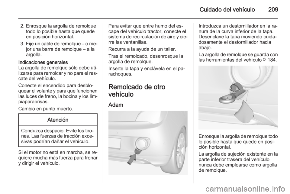OPEL ADAM 2015 Manual de Instrucciones (in Spanish) Cuidado del vehículo209
2. Enrosque la argolla de remolquetodo lo posible hasta que quede
en posición horizontal.
3. Fije un cable de remolque – o me‐
jor una barra de remolque – a la
argolla. OPEL ADAM 2015 Manual de Instrucciones (in Spanish) Cuidado del vehículo209
2. Enrosque la argolla de remolquetodo lo posible hasta que quede
en posición horizontal.
3. Fije un cable de remolque – o me‐
jor una barra de remolque – a la
argolla.