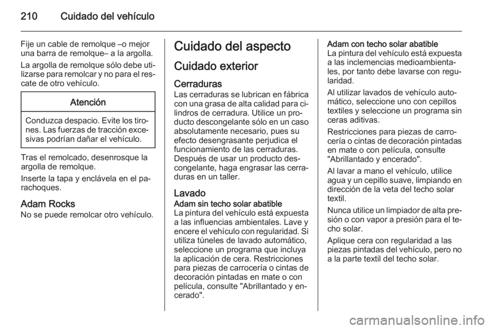 OPEL ADAM 2015 Manual de Instrucciones (in Spanish) 210Cuidado del vehículo
Fije un cable de remolque –o mejor
una barra de remolque– a la argolla.
La argolla de remolque sólo debe uti‐ lizarse para remolcar y no para el res‐cate de otro veh OPEL ADAM 2015 Manual de Instrucciones (in Spanish) 210Cuidado del vehículo
Fije un cable de remolque –o mejor
una barra de remolque– a la argolla.
La argolla de remolque sólo debe uti‐ lizarse para remolcar y no para el res‐cate de otro veh