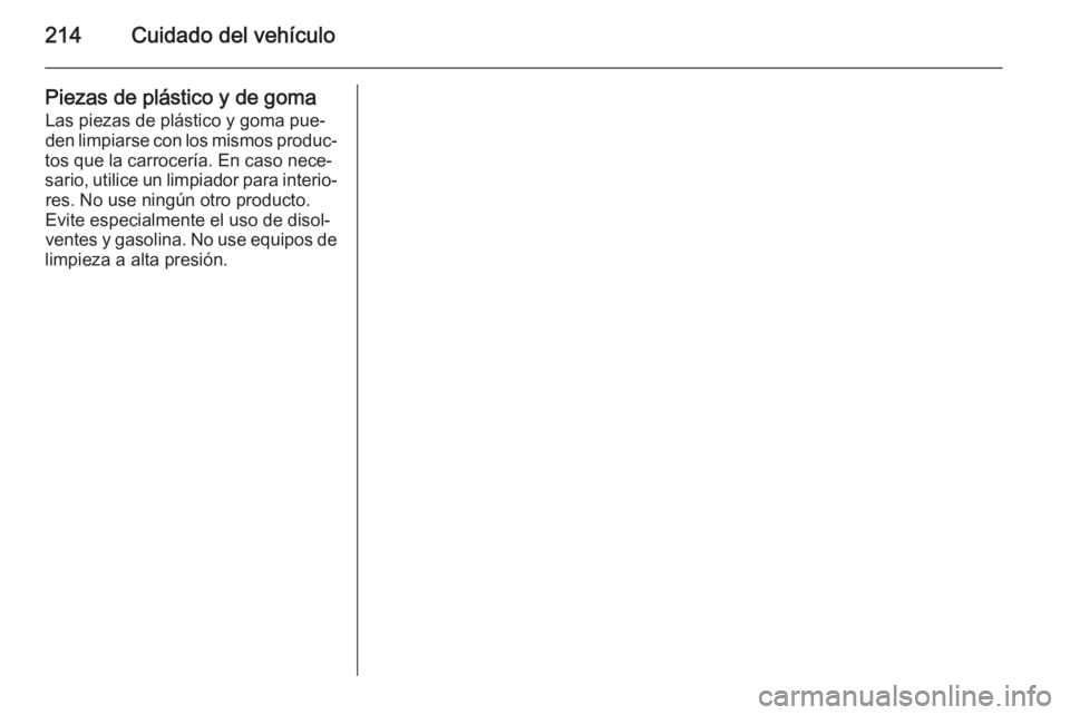 OPEL ADAM 2015 Manual de Instrucciones (in Spanish) 214Cuidado del vehículo
Piezas de plástico y de gomaLas piezas de plástico y goma pue‐
den limpiarse con los mismos produc‐
tos que la carrocería. En caso nece‐
sario, utilice un limpiador p OPEL ADAM 2015 Manual de Instrucciones (in Spanish) 214Cuidado del vehículo
Piezas de plástico y de gomaLas piezas de plástico y goma pue‐
den limpiarse con los mismos produc‐
tos que la carrocería. En caso nece‐
sario, utilice un limpiador p