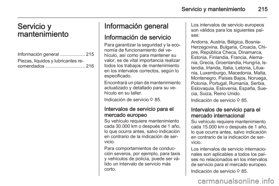OPEL ADAM 2015 Manual de Instrucciones (in Spanish) Servicio y mantenimiento215Servicio y
mantenimientoInformación general ...................215
Piezas, líquidos y lubricantes re‐ comendados .............................. 216Información general
I OPEL ADAM 2015 Manual de Instrucciones (in Spanish) Servicio y mantenimiento215Servicio y
mantenimientoInformación general ...................215
Piezas, líquidos y lubricantes re‐ comendados .............................. 216Información general
I