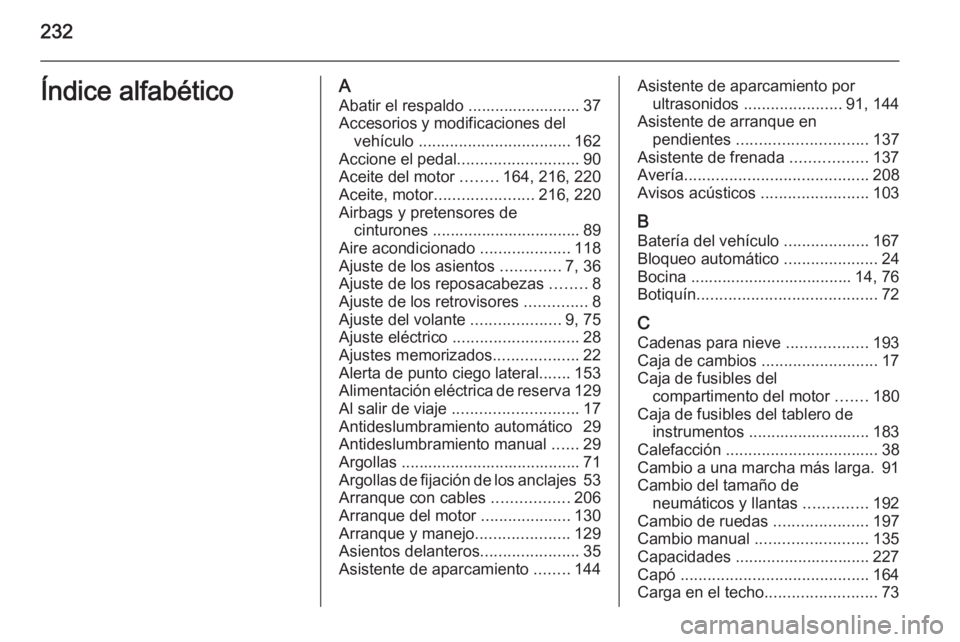 OPEL ADAM 2015 Manual de Instrucciones (in Spanish) 232Índice alfabéticoAAbatir el respaldo ......................... 37
Accesorios y modificaciones del vehículo .................................. 162
Accione el pedal ........................... 90 OPEL ADAM 2015 Manual de Instrucciones (in Spanish) 232Índice alfabéticoAAbatir el respaldo ......................... 37
Accesorios y modificaciones del vehículo .................................. 162
Accione el pedal ........................... 90