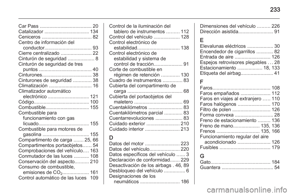 OPEL ADAM 2015  Manual de Instrucciones (in Spanish) 233
Car Pass ...................................... 20
Catalizador  ................................ 134
Ceniceros  .................................... 82
Centro de información del conductor .......