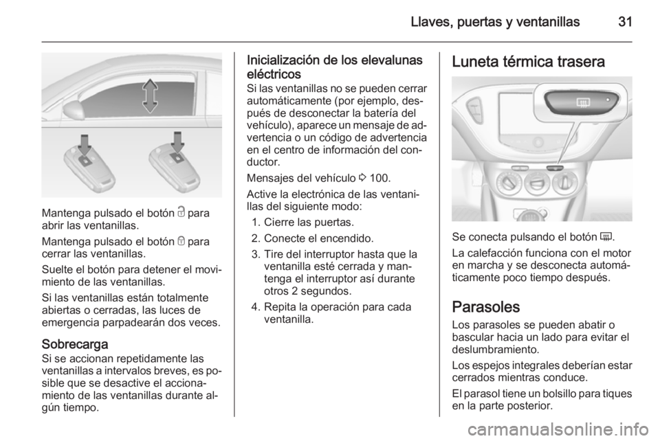 OPEL ADAM 2015  Manual de Instrucciones (in Spanish) Llaves, puertas y ventanillas31
Mantenga pulsado el botón c para
abrir las ventanillas.
Mantenga pulsado el botón  e para
cerrar las ventanillas.
Suelte el botón para detener el movi‐
miento de l