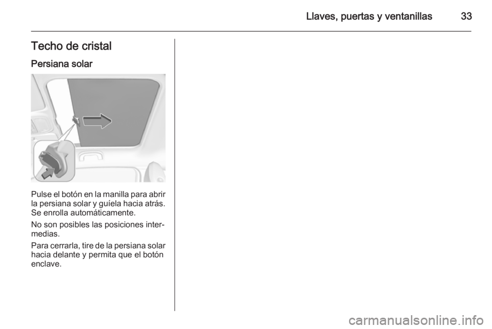 OPEL ADAM 2015  Manual de Instrucciones (in Spanish) Llaves, puertas y ventanillas33Techo de cristalPersiana solar
Pulse el botón en la manilla para abrirla persiana solar y guíela hacia atrás.
Se enrolla automáticamente.
No son posibles las posicio