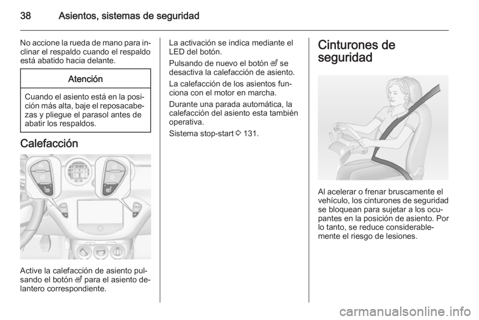 OPEL ADAM 2015  Manual de Instrucciones (in Spanish) 38Asientos, sistemas de seguridad
No accione la rueda de mano para in‐clinar el respaldo cuando el respaldo
está abatido hacia delante.Atención
Cuando el asiento está en la posi‐
ción más alt