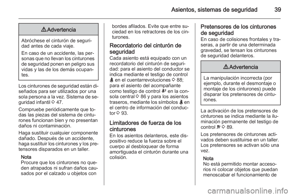 OPEL ADAM 2015  Manual de Instrucciones (in Spanish) Asientos, sistemas de seguridad399Advertencia
Abróchese el cinturón de seguri‐
dad antes de cada viaje.
En caso de un accidente, las per‐
sonas que no llevan los cinturones de seguridad ponen en