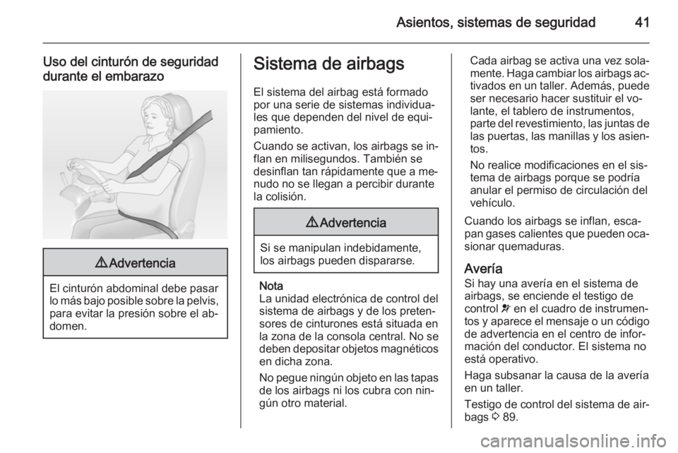 OPEL ADAM 2015  Manual de Instrucciones (in Spanish) Asientos, sistemas de seguridad41
Uso del cinturón de seguridad
durante el embarazo9 Advertencia
El cinturón abdominal debe pasar
lo más bajo posible sobre la pelvis, para evitar la presión sobre 