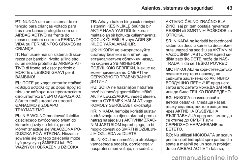 OPEL ADAM 2015  Manual de Instrucciones (in Spanish) Asientos, sistemas de seguridad43
PT: NUNCA use um sistema de re‐
tenção para crianças voltado para
trás num banco protegido com um
AIRBAG ACTIVO na frente do
mesmo, poderá ocorrer a PERDA DE
V