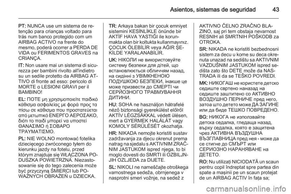 OPEL ADAM 2015 Manual de Instrucciones (in Spanish) Asientos, sistemas de seguridad43
PT: NUNCA use um sistema de re‐
tenção para crianças voltado para
trás num banco protegido com um
AIRBAG ACTIVO na frente do
mesmo, poderá ocorrer a PERDA DE
V OPEL ADAM 2015 Manual de Instrucciones (in Spanish) Asientos, sistemas de seguridad43
PT: NUNCA use um sistema de re‐
tenção para crianças voltado para
trás num banco protegido com um
AIRBAG ACTIVO na frente do
mesmo, poderá ocorrer a PERDA DE
V