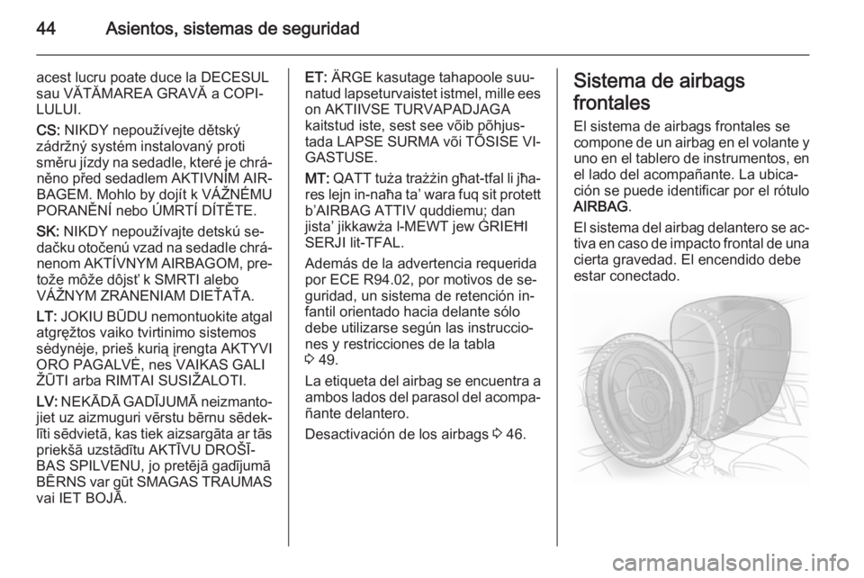 OPEL ADAM 2015 Manual de Instrucciones (in Spanish) 44Asientos, sistemas de seguridad
acest lucru poate duce la DECESUL
sau VĂTĂMAREA GRAVĂ a COPI‐
LULUI.
CS: NIKDY nepoužívejte dětský
zádržný systém instalovaný proti
směru jízdy na se OPEL ADAM 2015 Manual de Instrucciones (in Spanish) 44Asientos, sistemas de seguridad
acest lucru poate duce la DECESUL
sau VĂTĂMAREA GRAVĂ a COPI‐
LULUI.
CS: NIKDY nepoužívejte dětský
zádržný systém instalovaný proti
směru jízdy na se